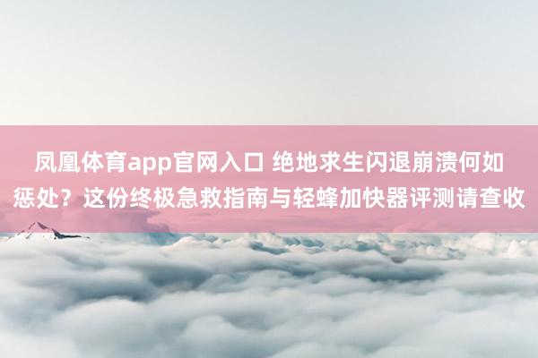 凤凰体育app官网入口 绝地求生闪退崩溃何如惩处？这份终极急救指南与轻蜂加快器评测请查收