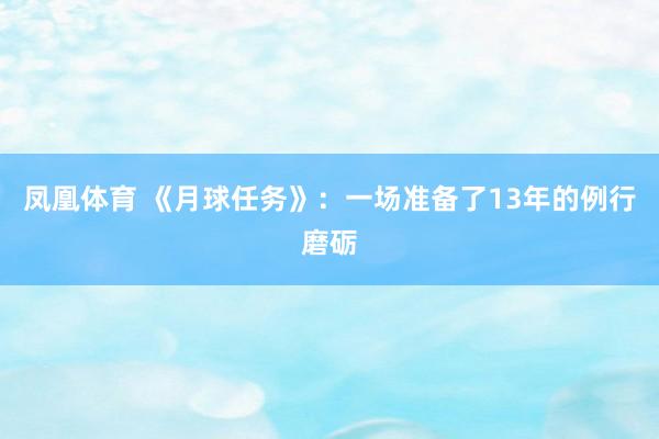 凤凰体育 《月球任务》：一场准备了13年的例行磨砺