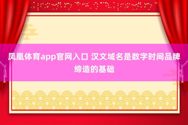 凤凰体育app官网入口 汉文域名是数字时间品牌缔造的基础