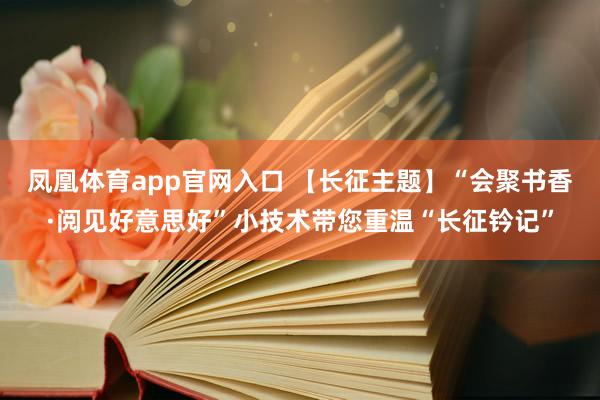 凤凰体育app官网入口 【长征主题】“会聚书香·阅见好意思好”小技术带您重温“长征钤记”
