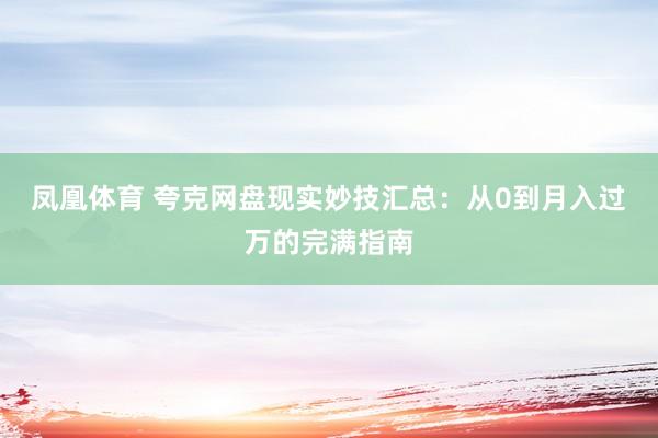 凤凰体育 夸克网盘现实妙技汇总：从0到月入过万的完满指南