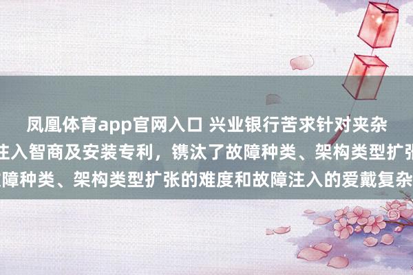 凤凰体育app官网入口 兴业银行苦求针对夹杂架构容器云集群的故障注入智商及安装专利，镌汰了故障种类、架构类型扩张的难度和故障注入的爱戴复杂进度