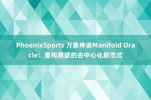 PhoenixSports 万象神谕Manifold Oracle：重构展望的去中心化新范式