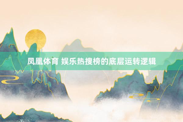 凤凰体育 娱乐热搜榜的底层运转逻辑