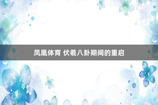 凤凰体育 伏羲八卦期间的重启