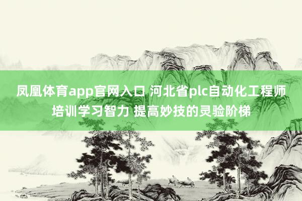 凤凰体育app官网入口 河北省plc自动化工程师培训学习智力 提高妙技的灵验阶梯