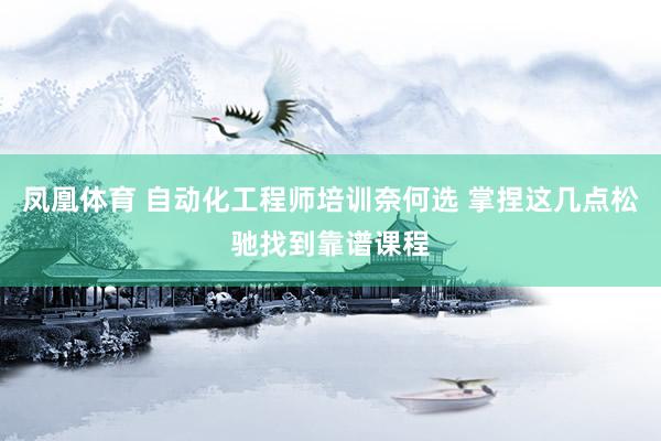 凤凰体育 自动化工程师培训奈何选 掌捏这几点松驰找到靠谱课程