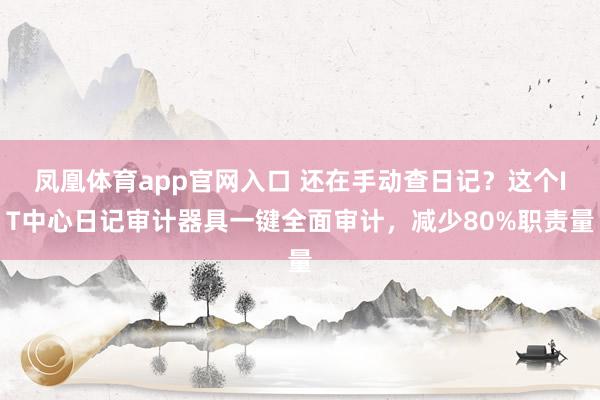 凤凰体育app官网入口 还在手动查日记？这个IT中心日记审计器具一键全面审计，减少80%职责量