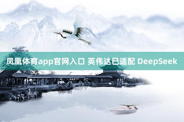 凤凰体育app官网入口 英伟达已适配 DeepSeek