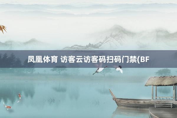 凤凰体育 访客云访客码扫码门禁(BF