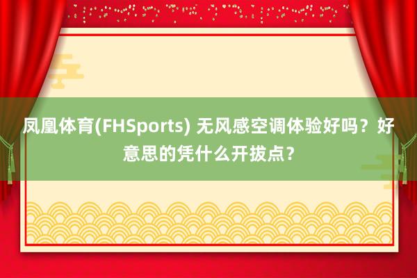 凤凰体育(FHSports) 无风感空调体验好吗？好意思的凭什么开拔点？