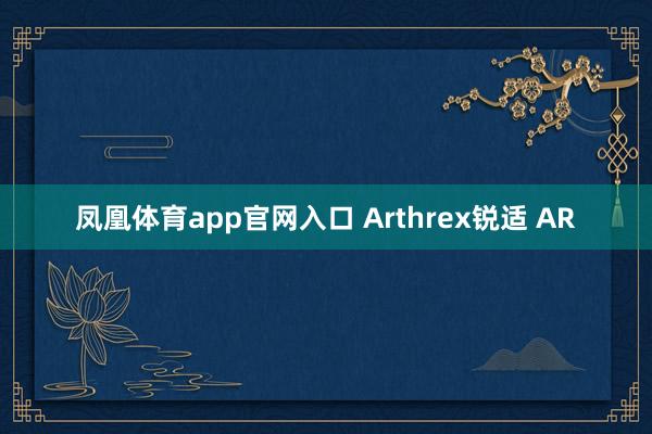 凤凰体育app官网入口 Arthrex锐适 AR