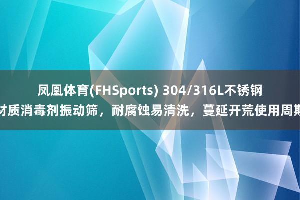凤凰体育(FHSports) 304/316L不锈钢材质消毒剂振动筛，耐腐蚀易清洗，蔓延开荒使用周期