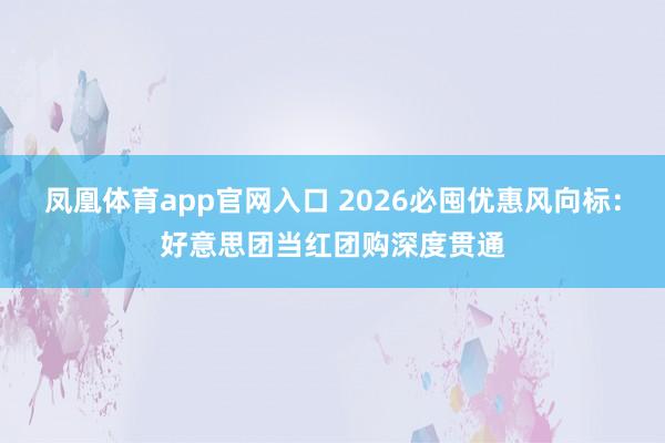 凤凰体育app官网入口 2026必囤优惠风向标：好意思团当红团购深度贯通