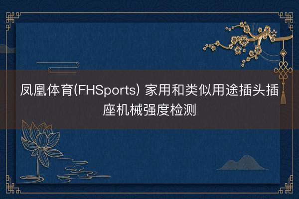 凤凰体育(FHSports) 家用和类似用途插头插座机械强度检测