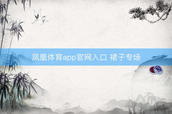 凤凰体育app官网入口 裙子专场
